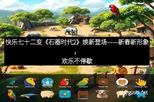 快乐七十二变《石器时代2》焕新登场——新春新形象，欢乐不停歇