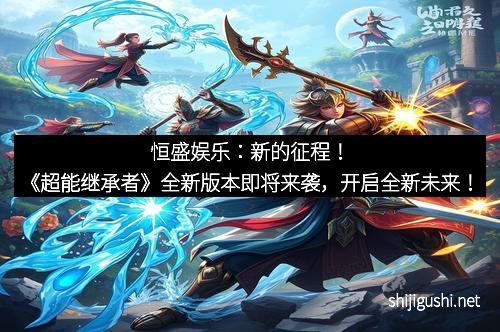 恒盛娱乐：新的征程！《超能继承者》全新版本即将来袭，开启全新未来！