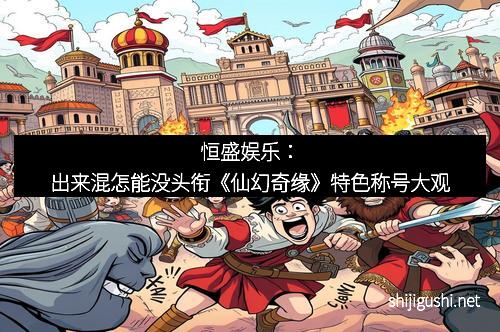 恒盛娱乐：出来混怎能没头衔《仙幻奇缘》特色称号大观